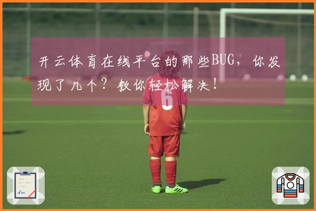 开云体育在线平台的那些BUG，你发现了几个？教你轻松解决！