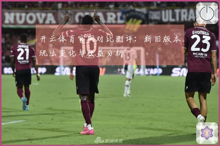 开云体育官网对比测评：新旧版本玩法变化与收益分析