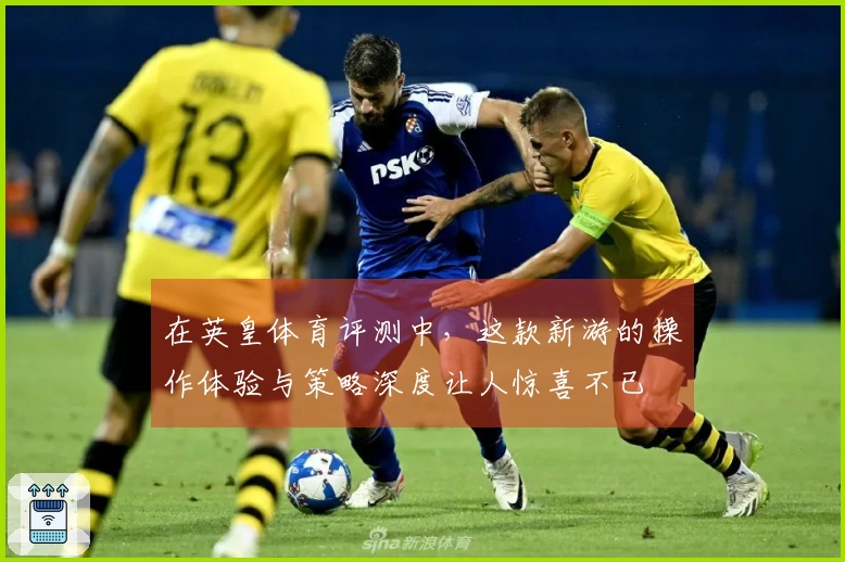 在英皇体育评测中，这款新游的操作体验与策略深度让人惊喜不已