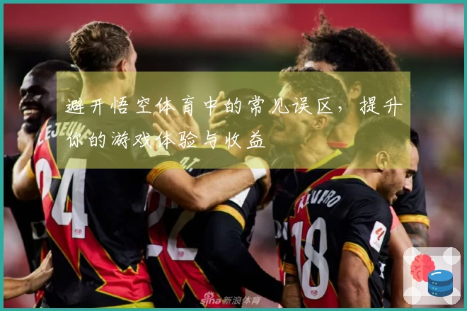 避开悟空体育中的常见误区，提升你的游戏体验与收益