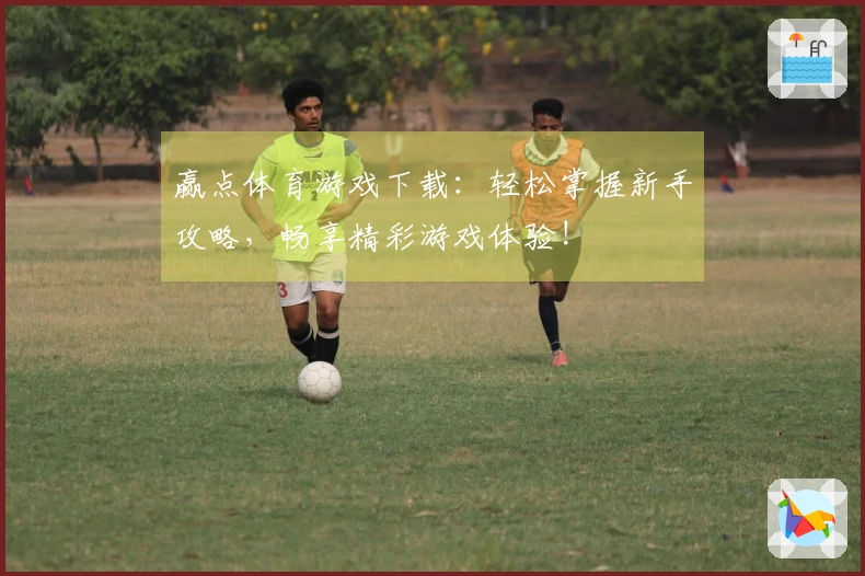 赢点体育游戏下载：轻松掌握新手攻略，畅享精彩游戏体验!