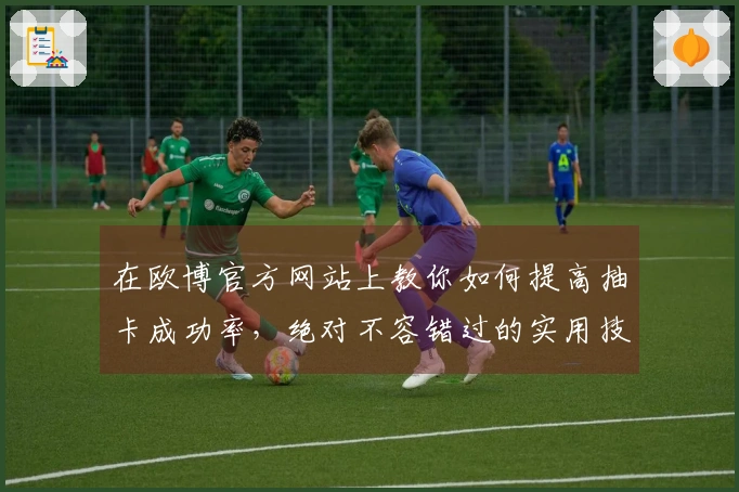 在欧博官方网站上教你如何提高抽卡成功率，绝对不容错过的实用技巧！