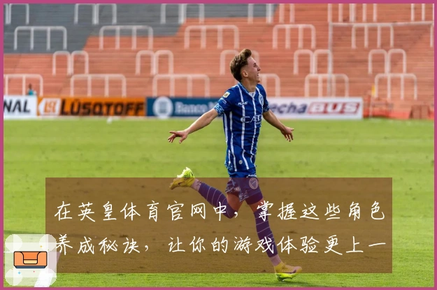 在英皇体育官网中，掌握这些角色养成秘诀，让你的游戏体验更上一层楼！