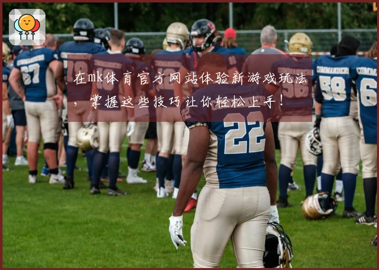 在mk体育官方网站体验新游戏玩法，掌握这些技巧让你轻松上手！