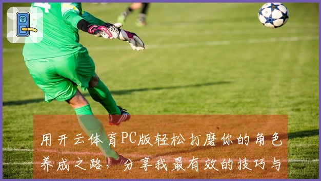 用开云体育PC版轻松打磨你的角色养成之路，分享我最有效的技巧与经验！