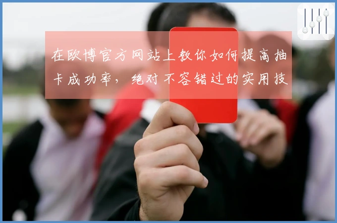 在欧博官方网站上教你如何提高抽卡成功率，绝对不容错过的实用技巧！