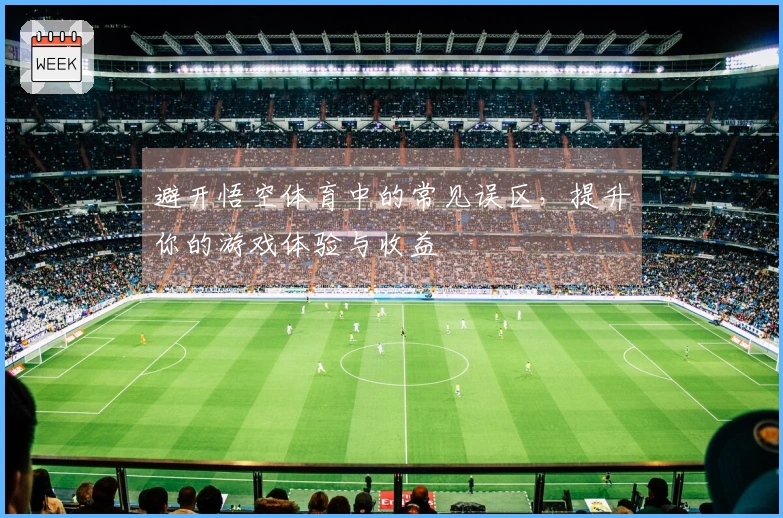 避开悟空体育中的常见误区，提升你的游戏体验与收益