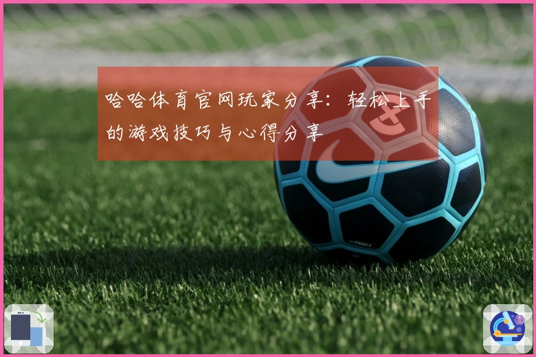 哈哈体育官网玩家分享：轻松上手的游戏技巧与心得分享